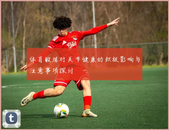 体育锻炼对关节健康的积极影响与注意事项探讨