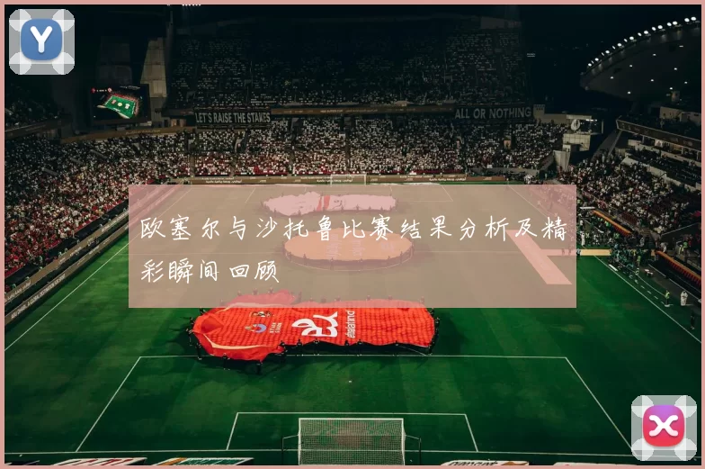 欧塞尔与沙托鲁比赛结果分析及精彩瞬间回顾