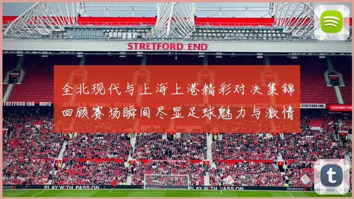 全北现代与上海上港精彩对决集锦回顾赛场瞬间尽显足球魅力与激情