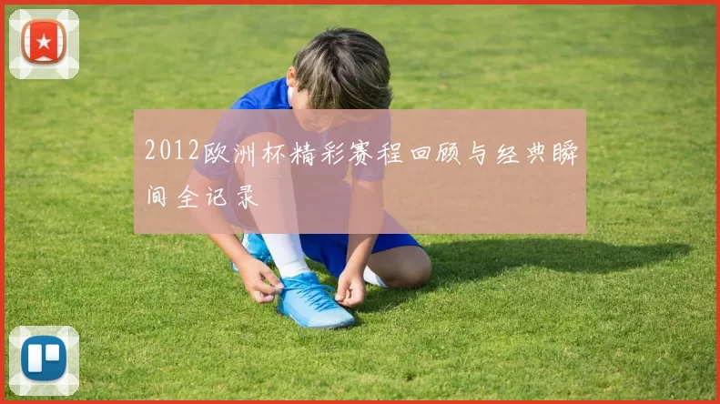 2012欧洲杯精彩赛程回顾与经典瞬间全记录